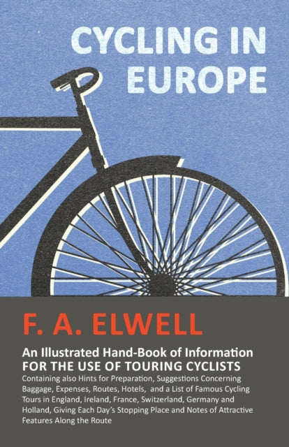 Cycling in Europe  An Illustrated HandBook of Information for the use of Touring Cyclists  Containing also Hints for Preparation Suggestions  Cycling Tours in England Ireland France