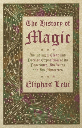 The History of Magic  Including a Clear and Precise Exposition of its Procedure Its Rites and Its Mysteries