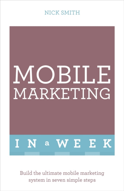 Mobile Marketing In A Week: Build The Ultimate Mobile Marketing System In Seven Simple Steps