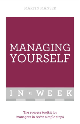 Managing Yourself In A Week: The Success Toolkit For Managers In Seven Simple Steps