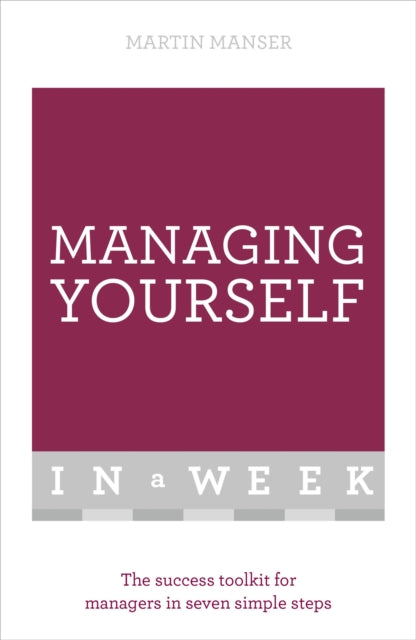 Managing Yourself In A Week: The Success Toolkit For Managers In Seven Simple Steps