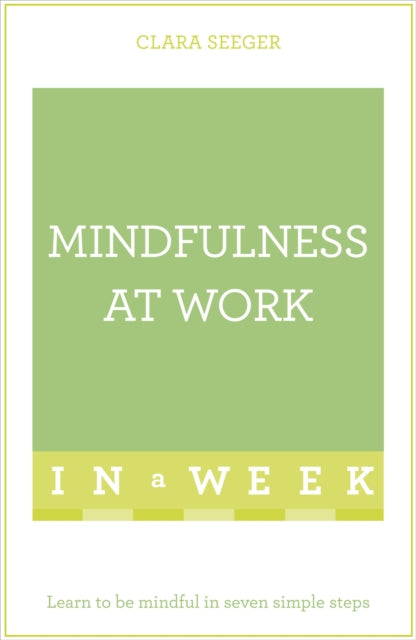 Mindfulness At Work In A Week: Learn To Be Mindful In Seven Simple Steps