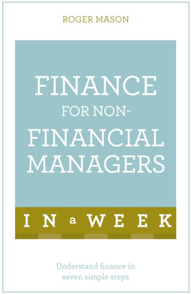 Finance For Non-Financial Managers In A Week: Understand Finance In Seven Simple Steps