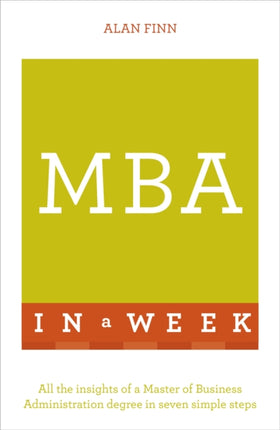 MBA In A Week: All The Insights Of A Master Of Business Administration Degree In Seven Simple Steps