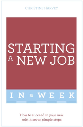 Starting A New Job In A Week: How To Succeed In Your New Role In Seven Simple Steps