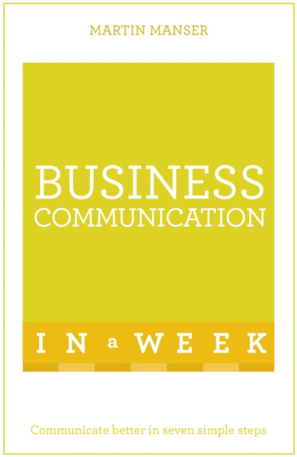 Business Communication In A Week: Communicate Better In Seven Simple Steps