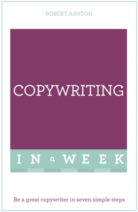 Copywriting In A Week: Be A Great Copywriter In Seven Simple Steps