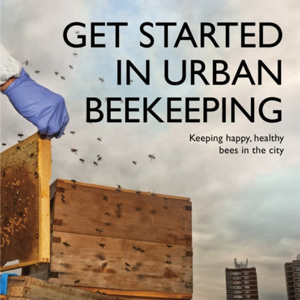 Get Started in Urban Beekeeping: Keeping happy, healthy bees in the city