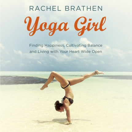 Yoga Girl: Finding Happiness, Cultivating Balance and Living with Your Heart Wide Open