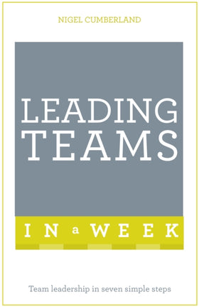 Leading Teams In A Week: Team Leadership In Seven Simple Steps