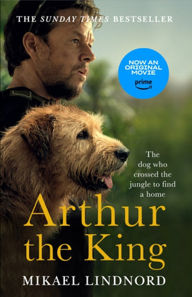 Arthur the King: The dog who crossed the jungle to find a home *NOW A MAJOR MOVIE STARRING MARK WAHLBERG AND SIMU LIU**