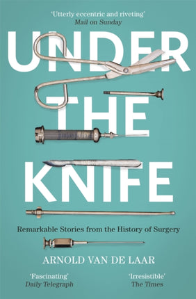 Under the Knife: A History of Surgery in 28 Remarkable Operations