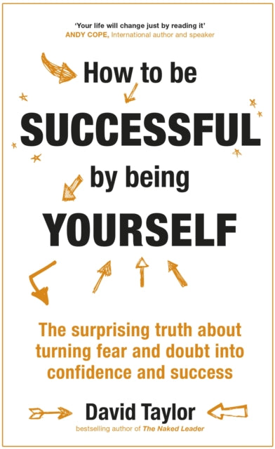 How To Be Successful By Being Yourself The Surprising Truth About Turning Fear and Doubt into Confidence and Success