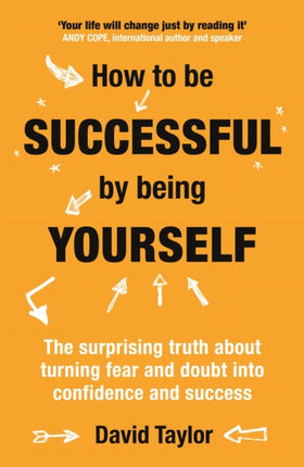 How To Be Successful By Being Yourself: The Surprising Truth About Turning Fear and Doubt into Confidence and Success