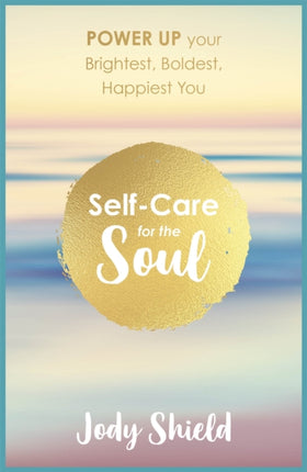 Self-Care for the Soul: Power Up Your Brightest, Boldest, Happiest You