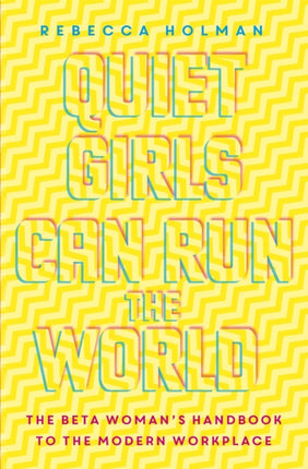 Quiet Girls Can Run the World: The beta woman's handbook to the modern workplace