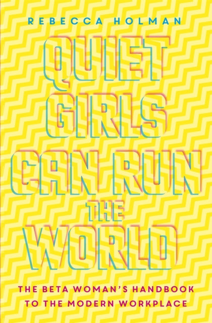 Quiet Girls Can Run the World: The beta woman's handbook to the modern workplace