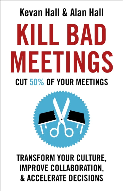 Kill Bad Meetings: Cut half your meetings and transform your productivity