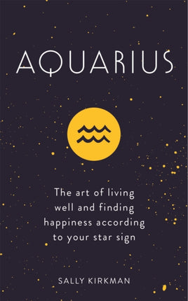 Aquarius: The Art of Living Well and Finding Happiness According to Your Star Sign