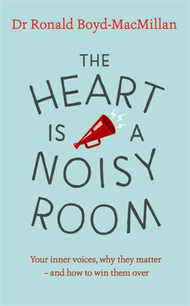 The Heart is a Noisy Room: Your inner voices, why they matter – and how to win them over