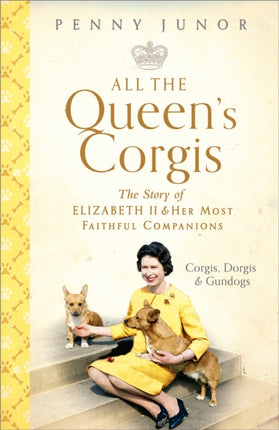 All The Queen's Corgis: Corgis, dorgis and gundogs: The story of Elizabeth II and her most faithful companions