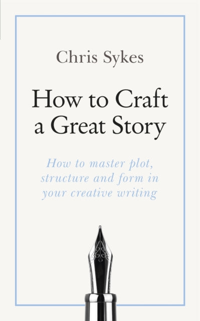 How to Craft a Great Story: How to master plot, structure and form in your creative writing