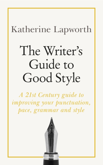 The Writer's Guide to Good Style: A 21st Century guide to improving your punctuation, pace, grammar and style