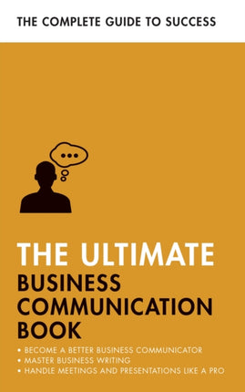 The Ultimate Business Communication Book: Communicate Better at Work, Master Business Writing, Perfect your Presentations