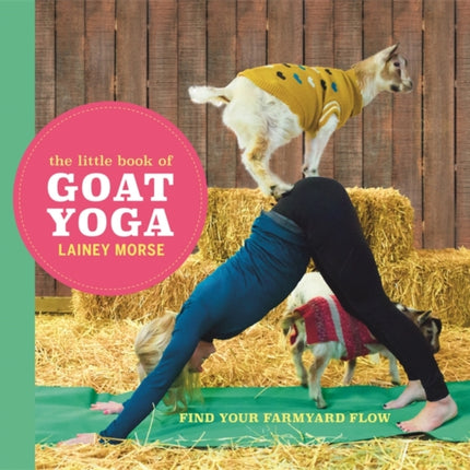 The Little Book of Goat Yoga: Find Your Farmyard Flow