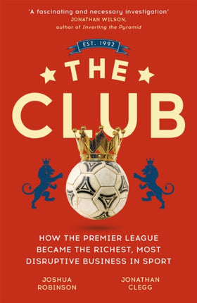 The Club: How the Premier League Became the Richest, Most Disruptive Business in Sport