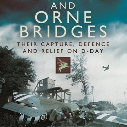 Pegasus and Orne Bridges Their Capture Defence and Relief on DDay