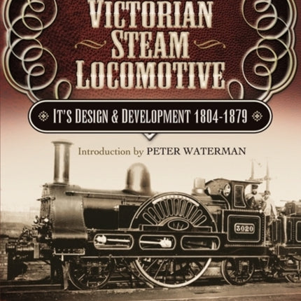 Victorian Steam Locomotive: Its Design and Development 1804-1879