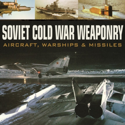 Soviet Cold War Weaponry: Aircraft, Warships and Missiles