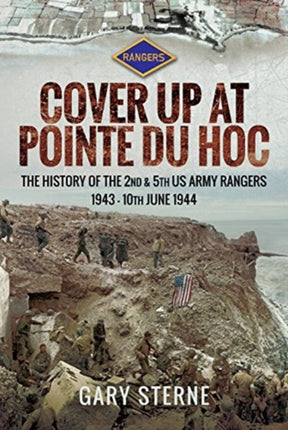 D-Day - Cover Up at Pointe du Hoc: The History of the 2nd & 5th US Army Rangers, 1st May - 10th June 1944