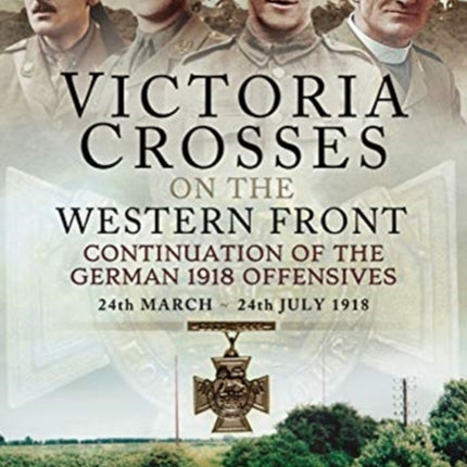 Victoria Crosses on the Western Front - Continuation of the German 1918 Offensives: 24 March - 24 July 1918