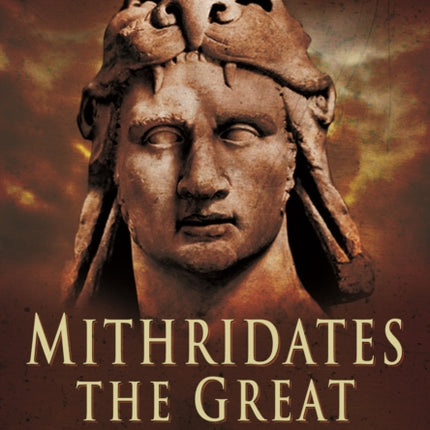 Mithridates the Great: Rome's Indomitable Enemy