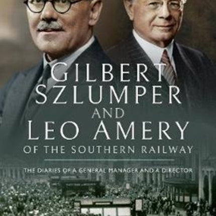 Gilbert Szlumper and Leo Amery of the Southern Railway: The Diaries of a General Manager and a Director