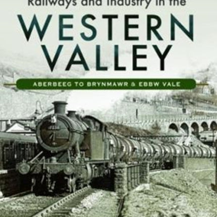 Railways and Industry in the Western Valley: Aberbeeg to Brynmawr and Ebbw Vale