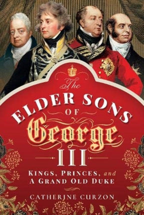 The Elder Sons of George III: Kings, Princes, and a Grand Old Duke