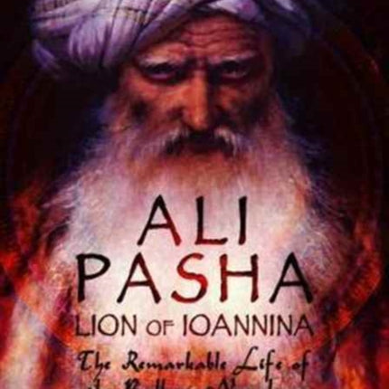 Ali Pasha, Lion of Ioannina: The Remarkable Life of the Balkan Napoleon'