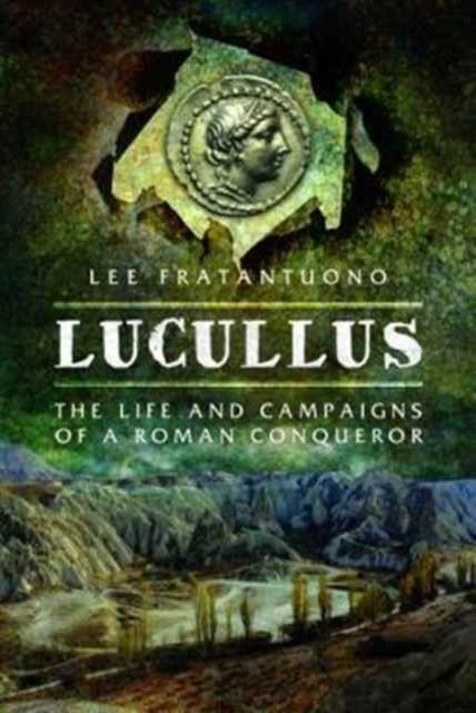 Lucullus: The Life and and Campaigns of a Roman Conqueror