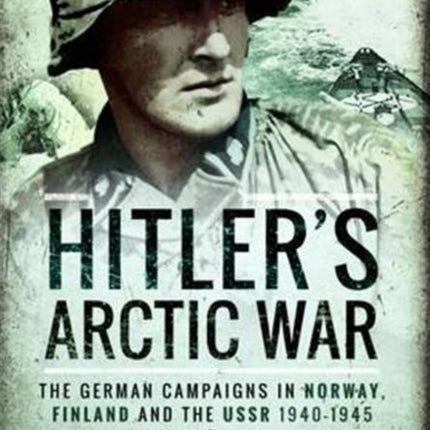 Hitler's Arctic War: The German Campaigns in Norway, Finland and the USSR 1940-1945