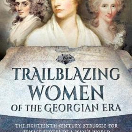 Trailblazing Women of the Georgian Era: The Eighteenth-Century Struggle for Female Success in a Man's World