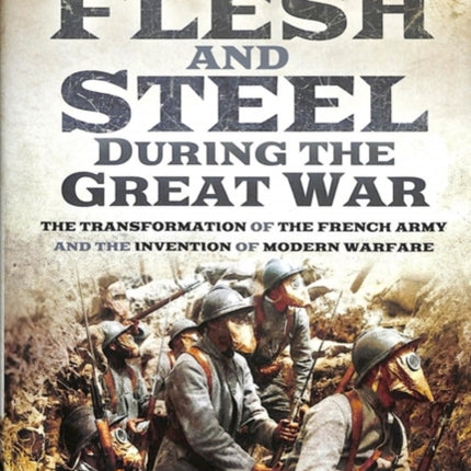 Flesh and Steel during the Great War: The Transformation of the French Army and the Invention of Modern Warfare