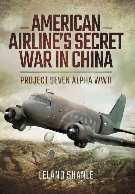 American Airline's Secret War in China: Project Seven Alpha, WWII