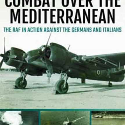 Combat Over the Mediterranean: The RAF in Action Against the Germans and Italians Through Rare Archive Photographs