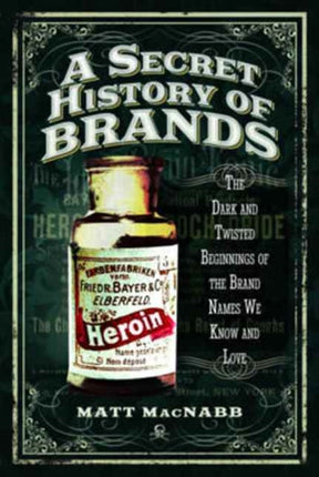 A Secret History of Brands: The Dark and Twisted Beginnings of the Brand Names We Know and Love