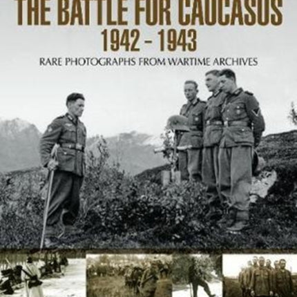 The Battle for the Caucasus 1942 - 1943: Rare Photographs from Wartime Archives