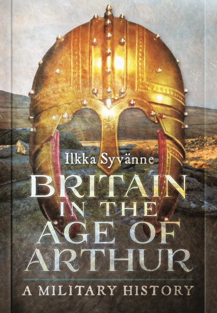 Britain in the Age of Arthur: A Military History