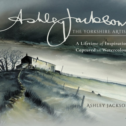 Ashley Jackson: The Yorkshire Artist: A Lifetime of Inspiration Captured in Watercolour